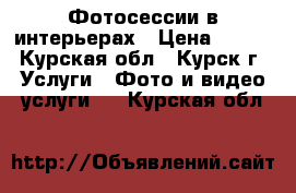 Фотосессии в интерьерах › Цена ­ 100 - Курская обл., Курск г. Услуги » Фото и видео услуги   . Курская обл.